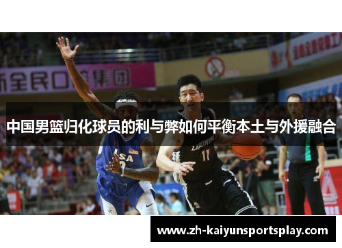 中国男篮归化球员的利与弊如何平衡本土与外援融合