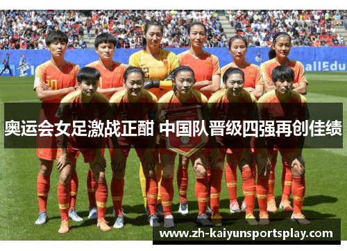 奥运会女足激战正酣 中国队晋级四强再创佳绩